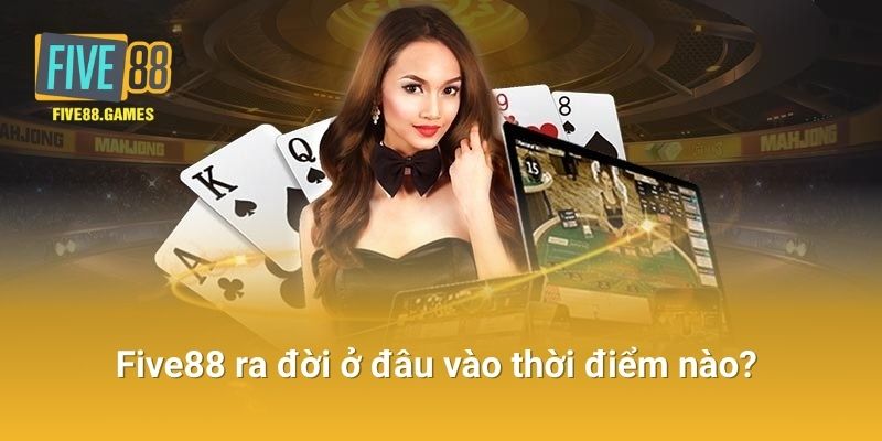 Five88 Ra Đời Ở Đâu vào thời điểm nào? 